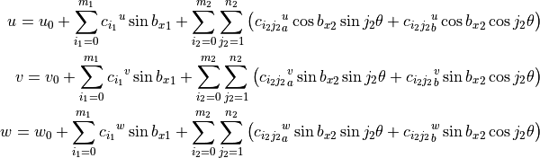 u = u_0 + \sum_{i_1=0}^{m_1} {c_{i_1}}^{u} \sin{{b_x}_1}
        + \sum_{i_2=0}^{m_2} \sum_{j_2=1}^{n_2} \left(
                 {c_{i_2 j_2}}_a^{u} \cos{{b_x}_2} \sin{j_2 \theta}
                +{c_{i_2 j_2}}_b^{u} \cos{{b_x}_2} \cos{j_2 \theta}
              \right)
\\
v = v_0 + \sum_{i_1=0}^{m_1} {c_{i_1}}^{v}\sin{{b_x}_1}
        + \sum_{i_2=0}^{m_2} \sum_{j_2=1}^{n_2} \left(
                 {c_{i_2 j_2}}_a^{v} \sin{{b_x}_2} \sin{j_2 \theta}
                +{c_{i_2 j_2}}_b^{v} \sin{{b_x}_2} \cos{j_2 \theta}
              \right)
\\
w = w_0 + \sum_{i_1=0}^{m_1} {c_{i_1}}^{w}\sin{{b_x}_1}
        + \sum_{i_2=0}^{m_2} \sum_{j_2=1}^{n_2} \left(
                 {c_{i_2 j_2}}_a^{w} \sin{{b_x}_2} \sin{j_2 \theta}
                +{c_{i_2 j_2}}_b^{w} \sin{{b_x}_2} \cos{j_2 \theta}
            \right)
\\