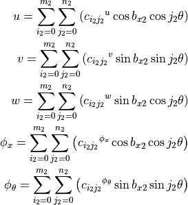 u = \sum_{i_2=0}^{m_2} \sum_{j_2=0}^{n_2} \left(
                 {c_{i_2 j_2}}^{u} \cos{{b_x}_2} \cos{j_2 \theta}
              \right)
\\
v = \sum_{i_2=0}^{m_2} \sum_{j_2=0}^{n_2} \left(
                 {c_{i_2 j_2}}^{v} \sin{{b_x}_2} \sin{j_2 \theta}
              \right)
\\
w = \sum_{i_2=0}^{m_2} \sum_{j_2=0}^{n_2} \left(
                 {c_{i_2 j_2}}^{w} \sin{{b_x}_2} \cos{j_2 \theta}
              \right)
\\
\phi_x = \sum_{i_2=0}^{m_2} \sum_{j_2=0}^{n_2} \left(
             {c_{i_2 j_2}}^{\phi_x} \cos{{b_x}_2} \cos{j_2 \theta}
          \right)
\\
{\phi}_\theta =  \sum_{i_2=0}^{m_2} \sum_{j_2=0}^{n_2} \left(
     {c_{i_2 j_2}}^{{\phi}_\theta} \sin{{b_x}_2} \sin{j_2 \theta}
          \right)