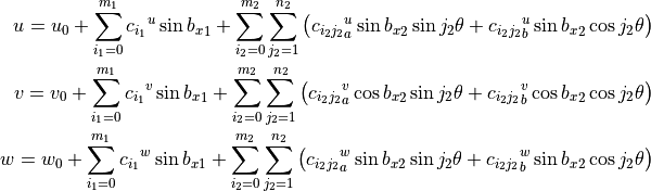 u = u_0 + \sum_{i_1=0}^{m_1} {c_{i_1}}^{u} \sin{{b_x}_1}
        + \sum_{i_2=0}^{m_2} \sum_{j_2=1}^{n_2} \left(
                 {c_{i_2 j_2}}_a^{u} \sin{{b_x}_2} \sin{j_2 \theta}
                +{c_{i_2 j_2}}_b^{u} \sin{{b_x}_2} \cos{j_2 \theta}
              \right)
\\
v = v_0 + \sum_{i_1=0}^{m_1} {c_{i_1}}^{v}\sin{{b_x}_1}
        + \sum_{i_2=0}^{m_2} \sum_{j_2=1}^{n_2} \left(
                 {c_{i_2 j_2}}_a^{v} \cos{{b_x}_2} \sin{j_2 \theta}
                +{c_{i_2 j_2}}_b^{v} \cos{{b_x}_2} \cos{j_2 \theta}
              \right)
\\
w = w_0 + \sum_{i_1=0}^{m_1} {c_{i_1}}^{w}\sin{{b_x}_1}
        + \sum_{i_2=0}^{m_2} \sum_{j_2=1}^{n_2} \left(
                 {c_{i_2 j_2}}_a^{w} \sin{{b_x}_2} \sin{j_2 \theta}
                +{c_{i_2 j_2}}_b^{w} \sin{{b_x}_2} \cos{j_2 \theta}
            \right)
\\