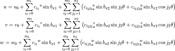 u = u_0 + \sum_{i_1=0}^{m_1} {c_{i_1}}^{u} \sin{{b_x}_1}
        + \sum_{i_2=0}^{m_2} \sum_{j_2=1}^{n_2} \left(
                 {c_{i_2 j_2}}_a^{u} \sin{{b_x}_2} \sin{j_2 \theta}
                +{c_{i_2 j_2}}_b^{u} \sin{{b_x}_2} \cos{j_2 \theta}
              \right)
\\
v = v_0 + \sum_{i_1=0}^{m_1} {c_{i_1}}^{v}\sin{{b_x}_1}
        + \sum_{i_2=0}^{m_2} \sum_{j_2=1}^{n_2} \left(
                 {c_{i_2 j_2}}_a^{v} \sin{{b_x}_2} \sin{j_2 \theta}
                +{c_{i_2 j_2}}_b^{v} \sin{{b_x}_2} \cos{j_2 \theta}
              \right)
\\
w = w_0 + \sum_{i_1=0}^{m_1} {c_{i_1}}^{w}\sin{{b_x}_1}
        + \sum_{i_2=0}^{m_2} \sum_{j_2=1}^{n_2} \left(
                 {c_{i_2 j_2}}_a^{w} \sin{{b_x}_2} \sin{j_2 \theta}
                +{c_{i_2 j_2}}_b^{w} \sin{{b_x}_2} \cos{j_2 \theta}
            \right)