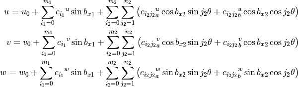 u = u_0 + \sum_{i_1=0}^{m_1} {c_{i_1}}^{u} \sin{{b_x}_1}
        + \sum_{i_2=0}^{m_2} \sum_{j_2=1}^{n_2} \left(
                 {c_{i_2 j_2}}_a^{u} \cos{{b_x}_2} \sin{j_2 \theta}
                +{c_{i_2 j_2}}_b^{u} \cos{{b_x}_2} \cos{j_2 \theta}
              \right)
\\
v = v_0 + \sum_{i_1=0}^{m_1} {c_{i_1}}^{v}\sin{{b_x}_1}
        + \sum_{i_2=0}^{m_2} \sum_{j_2=1}^{n_2} \left(
                 {c_{i_2 j_2}}_a^{v} \cos{{b_x}_2} \sin{j_2 \theta}
                +{c_{i_2 j_2}}_b^{v} \cos{{b_x}_2} \cos{j_2 \theta}
              \right)
\\
w = w_0 + \sum_{i_1=0}^{m_1} {c_{i_1}}^{w}\sin{{b_x}_1}
        + \sum_{i_2=0}^{m_2} \sum_{j_2=1}^{n_2} \left(
                 {c_{i_2 j_2}}_a^{w} \sin{{b_x}_2} \sin{j_2 \theta}
                +{c_{i_2 j_2}}_b^{w} \sin{{b_x}_2} \cos{j_2 \theta}
            \right)
\\