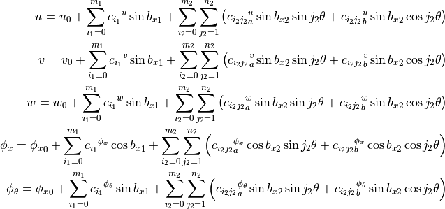 u = u_0 + \sum_{i_1=0}^{m_1} {c_{i_1}}^{u} \sin{{b_x}_1}
        + \sum_{i_2=0}^{m_2} \sum_{j_2=1}^{n_2} \left(
                 {c_{i_2 j_2}}_a^{u} \sin{{b_x}_2} \sin{j_2 \theta}
                +{c_{i_2 j_2}}_b^{u} \sin{{b_x}_2} \cos{j_2 \theta}
              \right)
\\
v = v_0 + \sum_{i_1=0}^{m_1} {c_{i_1}}^{v} \sin{{b_x}_1}
        + \sum_{i_2=0}^{m_2} \sum_{j_2=1}^{n_2} \left(
                 {c_{i_2 j_2}}_a^{v} \sin{{b_x}_2} \sin{j_2 \theta}
                +{c_{i_2 j_2}}_b^{v} \sin{{b_x}_2} \cos{j_2 \theta}
              \right)
\\
w = w_0 + \sum_{i_1=0}^{m_1} {c_{i_1}}^{w} \sin{{b_x}_1}
        + \sum_{i_2=0}^{m_2} \sum_{j_2=1}^{n_2} \left(
                 {c_{i_2 j_2}}_a^{w} \sin{{b_x}_2} \sin{j_2 \theta}
                +{c_{i_2 j_2}}_b^{w} \sin{{b_x}_2} \cos{j_2 \theta}
              \right)
\\
\phi_x = {\phi_x}_0 + \sum_{i_1=0}^{m_1} {c_{i_1}}^{\phi_x} \cos{{b_x}_1}
        + \sum_{i_2=0}^{m_2} \sum_{j_2=1}^{n_2} \left(
             {c_{i_2 j_2}}_a^{\phi_x} \cos{{b_x}_2} \sin{j_2 \theta}
            +{c_{i_2 j_2}}_b^{\phi_x} \cos{{b_x}_2} \cos{j_2 \theta}
          \right)
\\
{\phi}_\theta = {\phi_x}_0 + \sum_{i_1=0}^{m_1}
                             {c_{i_1}}^{{\phi}_\theta} \sin{{b_x}_1}
        + \sum_{i_2=0}^{m_2} \sum_{j_2=1}^{n_2} \left(
     {c_{i_2 j_2}}_a^{{\phi}_\theta} \sin{{b_x}_2} \sin{j_2 \theta}
    +{c_{i_2 j_2}}_b^{{\phi}_\theta} \sin{{b_x}_2} \cos{j_2 \theta}
          \right)